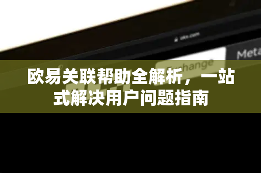 欧易关联帮助全解析，一站式解决用户问题指南-第1张图片-下载欧易 - OKX注册 | 全球领先的安全性