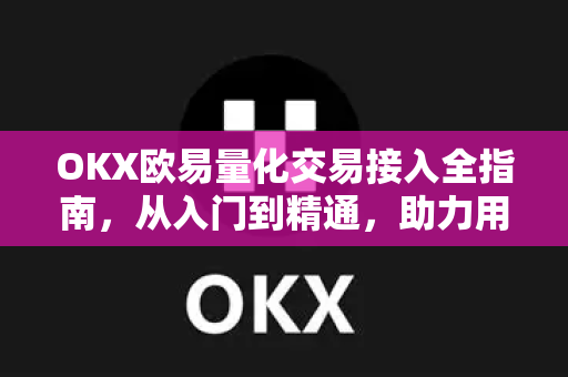 OKX欧易量化交易接入全指南，从入门到精通，助力用户高效交易