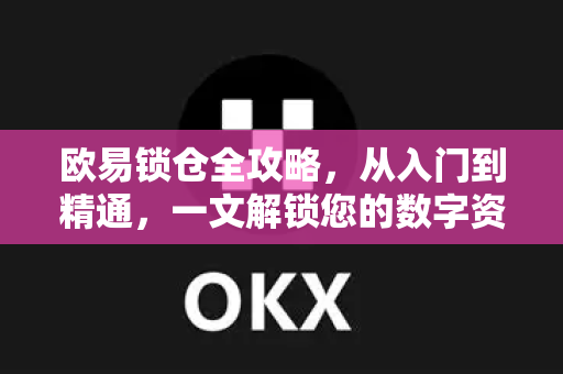 欧易锁仓全攻略，从入门到精通，一文解锁您的数字资产价值