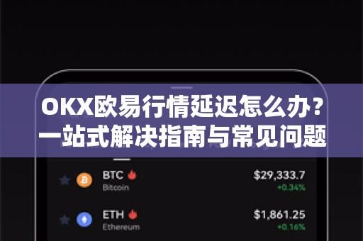 OKX欧易行情延迟怎么办？一站式解决指南与常见问题解答
