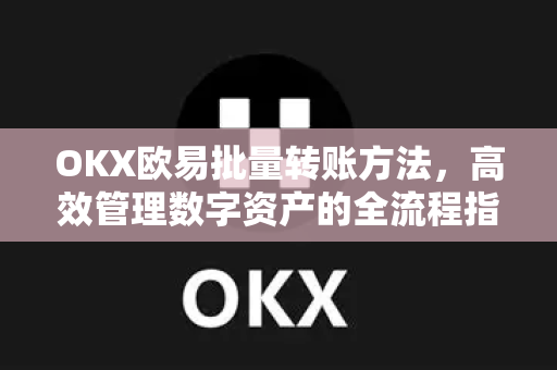 OKX欧易批量转账方法，高效管理数字资产的全流程指南