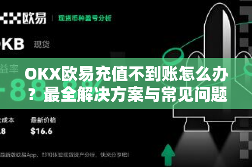OKX欧易充值不到账怎么办？最全解决方案与常见问题解答