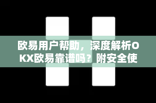 欧易用户帮助，深度解析OKX欧易靠谱吗？附安全使用指南