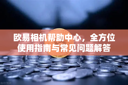 欧易相机帮助中心，全方位使用指南与常见问题解答-第1张图片-下载欧易 - OKX注册 | 全球领先的安全性