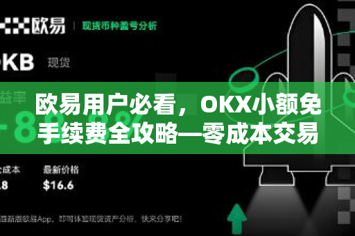 欧易用户必看，OKX小额免手续费全攻略—零成本交易不再难
