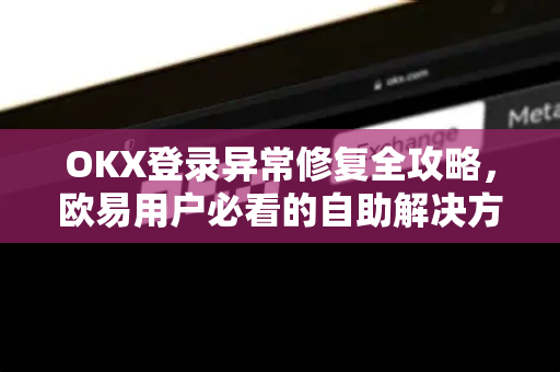OKX登录异常修复全攻略，欧易用户必看的自助解决方案