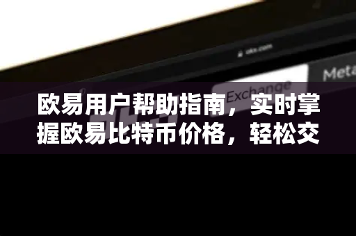 欧易用户帮助指南，实时掌握欧易比特币价格，轻松交易与下载