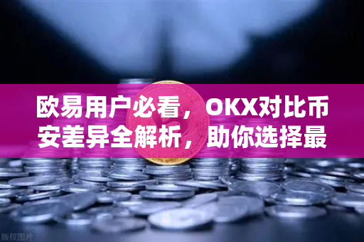 欧易用户必看，OKX对比币安差异全解析，助你选择最佳交易平台