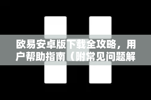 欧易安卓版下载全攻略，用户帮助指南（附常见问题解答）