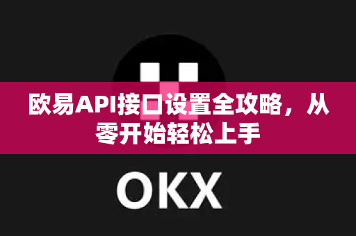 欧易API接口设置全攻略，从零开始轻松上手
