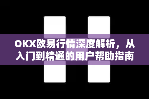 OKX欧易行情深度解析，从入门到精通的用户帮助指南