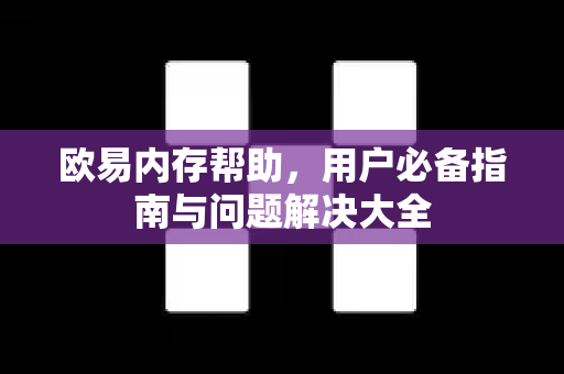 欧易内存帮助，用户必备指南与问题解决大全-第1张图片-下载欧易 - OKX注册 | 全球领先的安全性