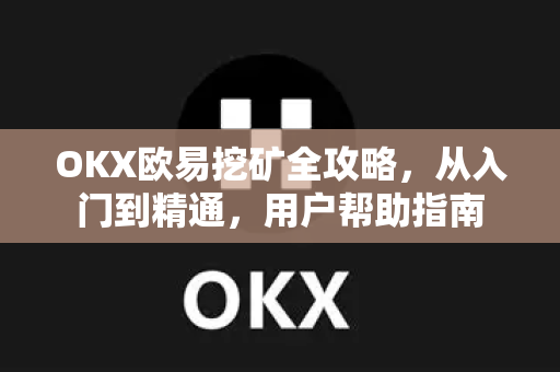 OKX欧易挖矿全攻略，从入门到精通，用户帮助指南