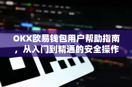 OKX欧易钱包用户帮助指南，从入门到精通的安全操作手册