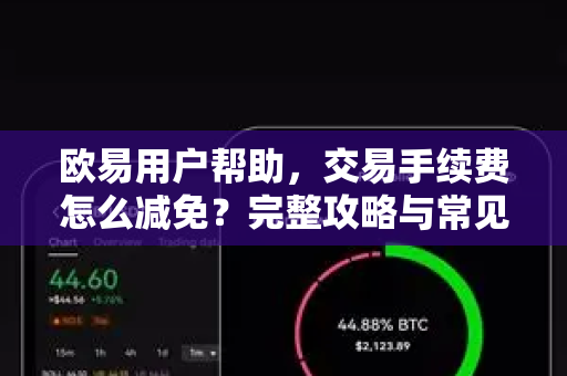 欧易用户帮助，交易手续费怎么减免？完整攻略与常见问题解答
