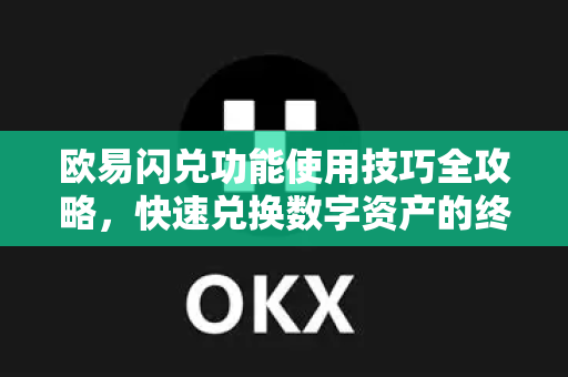 欧易闪兑功能使用技巧全攻略，快速兑换数字资产的终极指南