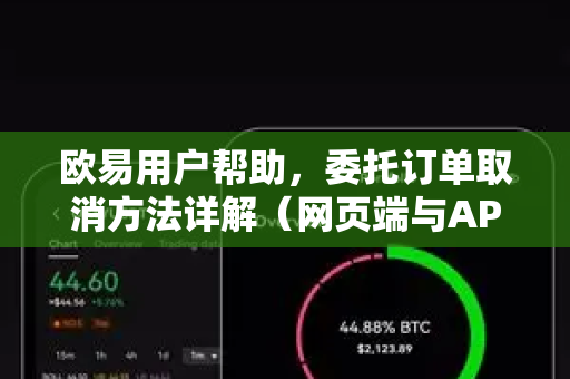 欧易用户帮助，委托订单取消方法详解（网页端与APP端全攻略）