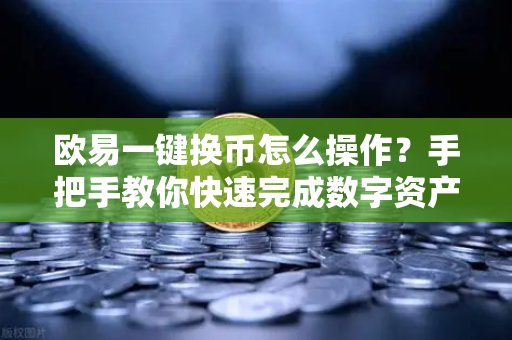 欧易一键换币怎么操作？手把手教你快速完成数字资产互换