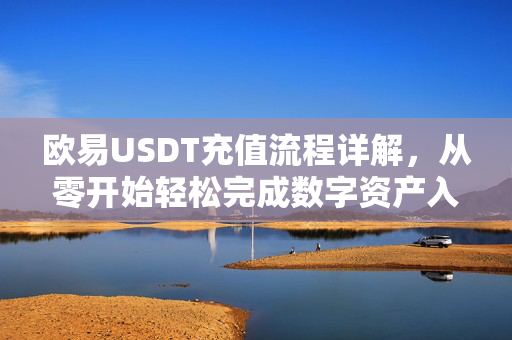 欧易USDT充值流程详解，从零开始轻松完成数字资产入金