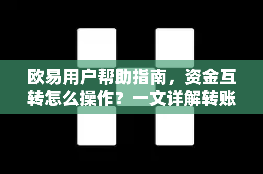 欧易用户帮助指南，资金互转怎么操作？一文详解转账流程与常见问题