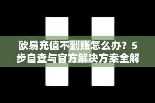 欧易充值不到账怎么办？5步自查与官方解决方案全解析