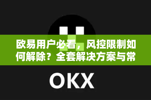 欧易用户必看，风控限制如何解除？全套解决方案与常见问题解答