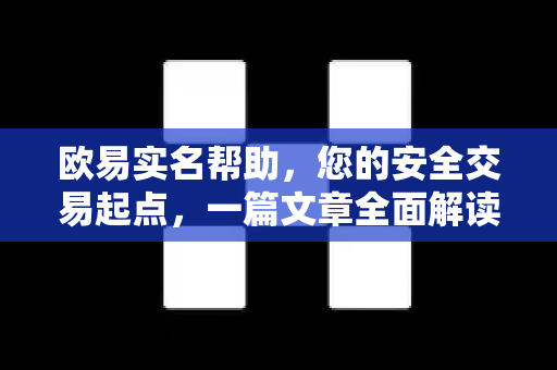 欧易实名帮助，您的安全交易起点，一篇文章全面解读认证流程与要点-第1张图片-下载欧易 - OKX注册 | 全球领先的安全性