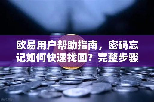 欧易用户帮助指南，密码忘记如何快速找回？完整步骤与常见问题解答