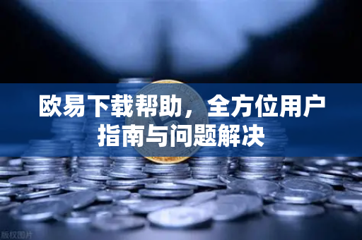 欧易下载帮助，全方位用户指南与问题解决-第1张图片-下载欧易 - OKX注册 | 全球领先的安全性